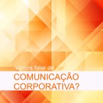 Vamos falar de Comunicação Corporativa